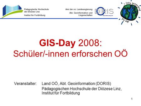 Pädagogische Hochschule der Diözese Linz Institut für Fortbildung Amt der oö. Landesregierung Abt. Geoinformation und Liegenschaften 1 GIS-Day 2008: Schüler/-innen.