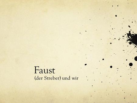 Faust (der Streber) und wir.