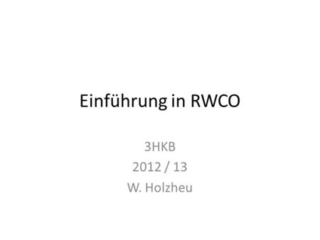 Einführung in RWCO 3HKB 2012 / 13 W. Holzheu.