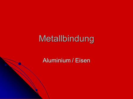 Metallbindung Aluminium / Eisen.