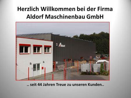 Herzlich Willkommen bei der Firma Aldorf Maschinenbau GmbH.. seit 44 Jahren Treue zu unseren Kunden..