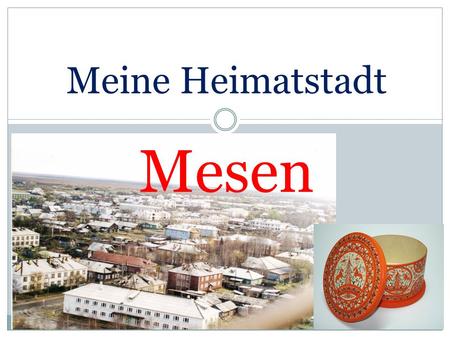 Meine Heimatstadt Mesen. Die Stadt Mesen liegt im Norden Ruβlands, am Fluβ Mesen. Die Stadt liegt etwa 40 km vom Weißen Meer entfernt und 300 km nordöstlich.