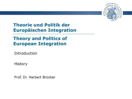Theorie und Politik der Europäischen Integration Prof. Dr. Herbert Brücker Introduction History Theory and Politics of European Integration.