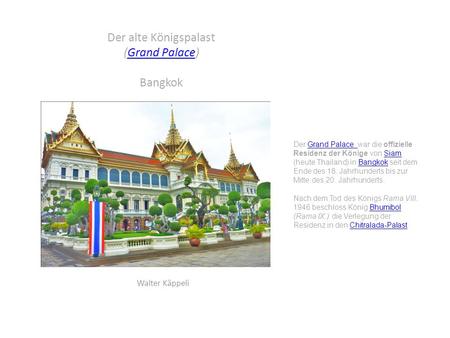 Der alte Königspalast (Grand Palace) BangkokGrand Palace Walter Käppeli Der Grand Palace war die offizielle Residenz der Könige von Siam (heute Thailand)