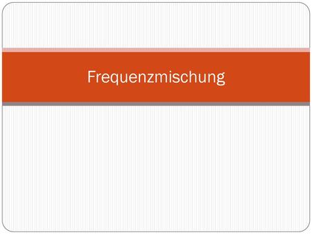 Frequenzmischung.