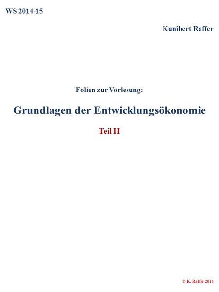 WS 2014-15 Kunibert Raffer Folien zur Vorlesung: Grundlagen der Entwicklungsökonomie Teil II © K. Raffer 2014.