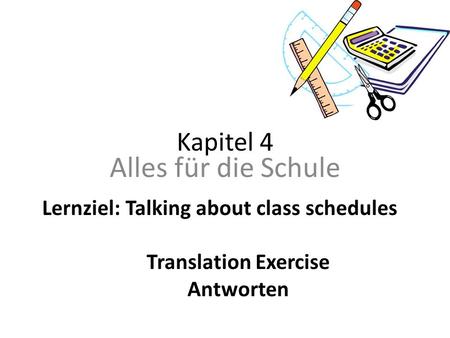 Kapitel 4 Alles für die Schule Lernziel: Talking about class schedules Translation Exercise Antworten.