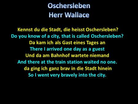 Kennst du die Stadt, die heisst Oschersleben? Kennst du die Stadt, die heisst Oschersleben? Do you know of a city, that is called Oschersleben? Da kam.