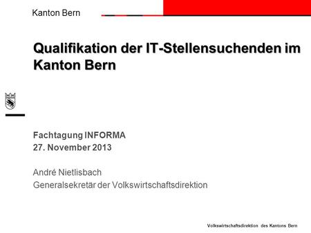 Kanton Bern Volkswirtschaftsdirektion des Kantons Bern Qualifikation der IT-Stellensuchenden im Kanton Bern Fachtagung INFORMA 27. November 2013 André.