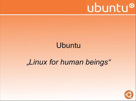 Ubuntu „Linux for human beings“. Ubuntu ist... Kostenlos Einfach Barrierefrei & vielsprachig Open Source Zuverlässig … „Linux für Menschen“
