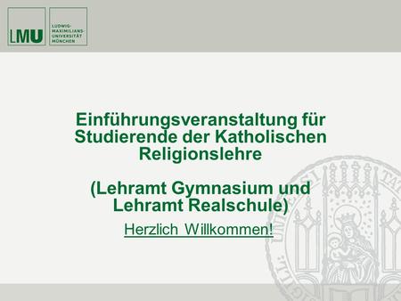 Einführungsveranstaltung für Studierende der Katholischen Religionslehre (Lehramt Gymnasium und Lehramt Realschule) Herzlich Willkommen!