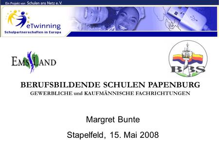 BERUFSBILDENDE SCHULEN PAPENBURG GEWERBLICHE und KAUFMÄNNISCHE FACHRICHTUNGEN Margret Bunte Stapelfeld, 15. Mai 2008.
