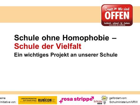 Schule ohne Homophobie – Schule der Vielfalt Ein wichtiges Projekt an unserer Schule eine 							 gefördert vom: Initiative von: