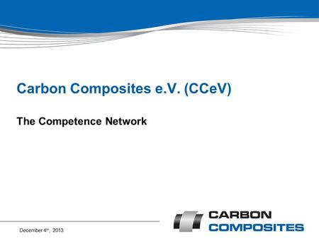 Carbon Composites e.V. (CCeV) The Competence Network December 4 th, 2013.