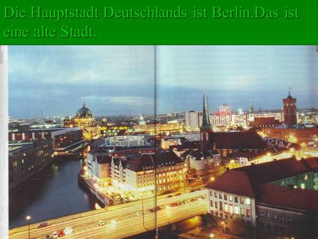Die Hauptstadt Deutschlands ist Berlin.Das ist eine alte Stadt.