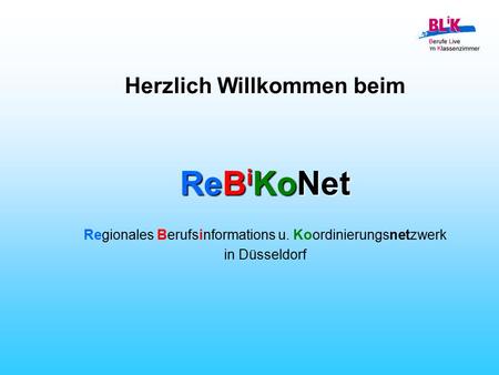 ReB i KoNet Regionales Berufsinformations u. Koordinierungsnetzwerk in Düsseldorf Herzlich Willkommen beim.