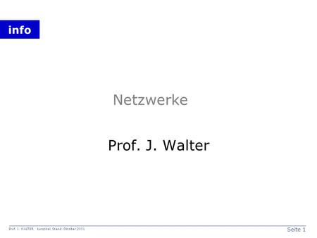 Seite 1 Prof. J. WALTER Kurstitel Stand: Oktober 2001 info Netzwerke Prof. J. Walter.