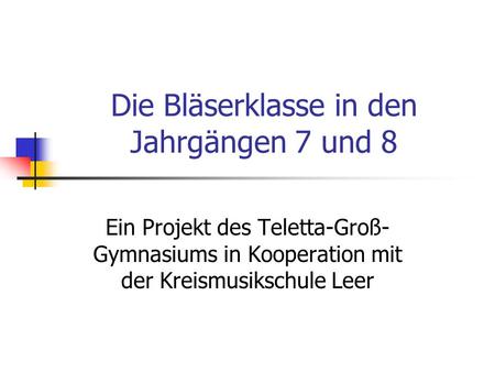 Die Bläserklasse in den Jahrgängen 7 und 8 Ein Projekt des Teletta-Groß- Gymnasiums in Kooperation mit der Kreismusikschule Leer.