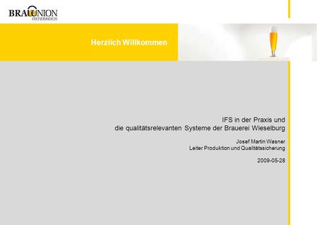 IFS in der Praxis und die qualitätsrelevanten Systeme der Brauerei Wieselburg Josef Martin Wasner Leiter Produktion und Qualitätssicherung 2009-05-28.