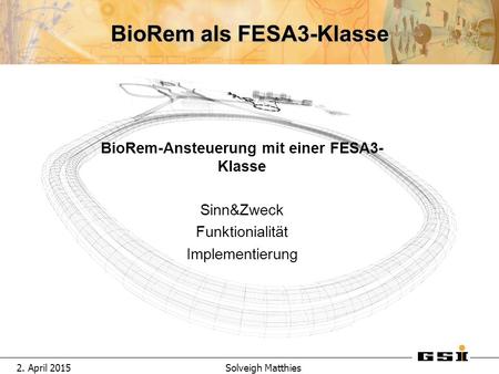 2. April 2015Solveigh Matthies BioRem als FESA3-Klasse BioRem-Ansteuerung mit einer FESA3- Klasse Sinn&Zweck Funktionialit ä t Implementierung.