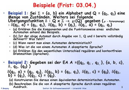 Institut für Softwarewissenschaft – Universität WienP.Brezany 1 Beispiele (Frist: 03.04.) Beispiel 1: Sei  = {a, b} ein Alphabet und Q = {q 0, q 1 } eine.