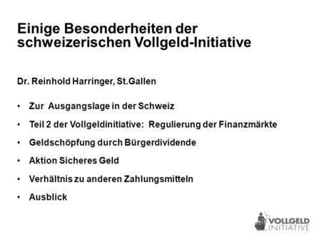 Einige Besonderheiten der schweizerischen Vollgeld-Initiative Dr. Reinhold Harringer, St.Gallen Zur Ausgangslage in der Schweiz Teil 2 der Vollgeldinitiative: