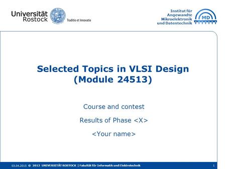 Institut für Angewandte Mikroelektronik und Datentechnik Course and contest Results of Phase Selected Topics in VLSI Design (Module 24513) 03.04.2015 ©