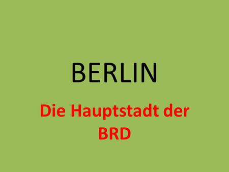 BERLIN Die Hauptstadt der BRD. BERLIN Berlin ist die Hauptstadt des Bundesrepublik Deutschlands. Berlin ist auch ein Stadtstaat. Es liegt im Nordosten.