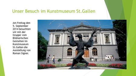 Unser Besuch im Kunstmuseum St.Gallen Am Freitag den 5. September 2014 besuchten wir mit der Gruppe vom Bildnerischen Gestalten im Kunstmuseum St.Gallen.