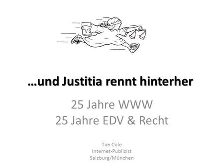 …und Justitia rennt hinterher 25 Jahre WWW 25 Jahre EDV & Recht Tim Cole Internet-Publizist Salzburg/München.