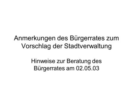 Anmerkungen des Bürgerrates zum Vorschlag der Stadtverwaltung Hinweise zur Beratung des Bürgerrates am 02.05.03.
