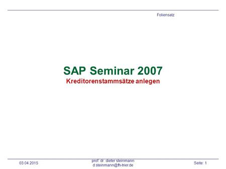 03.04.2015 prof. dr. dieter steinmann Seite: 1 SAP Seminar 2007 Kreditorenstammsätze anlegen Foliensatz.