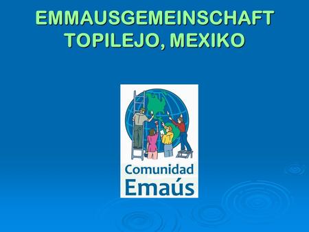 EMMAUSGEMEINSCHAFT TOPILEJO, MEXIKO. Die Emmausgemeinschaft Topilejo ist eine “alternative Familie” für hilflose Menschen, die ohne Familie aufgewachsen.