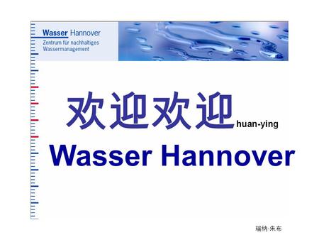 瑞纳 · 朱布 欢迎欢迎 huan-ying Wasser Hannover. 瑞纳 · 朱布 Willkommenbei Wasser Hannover e.V. 汉诺威水协欢迎您.