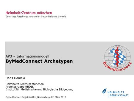AP3 – Informationsmodell ByMedConnect Archetypen Hans Demski Helmholtz Zentrum München Arbeitsgruppe MEDIS Institut für Medizinsche und Biologische Bildgebung.
