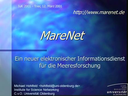 MareNet Ein neuer elektronischer Informationsdienst für die Meeresforschung IuK 2001 - Trier, 12. März 2001 Michael Hohlfeld Institute for Science Networking.