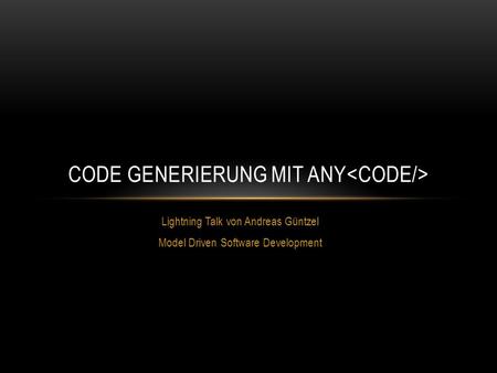 Lightning Talk von Andreas Güntzel Model Driven Software Development CODE GENERIERUNG MIT ANY.