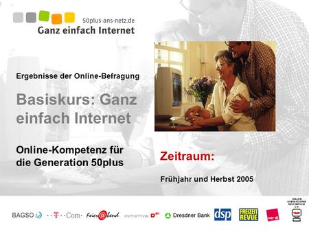 Ergebnisse der Online-Befragung Basiskurs: Ganz einfach Internet Zeitraum: Online-Kompetenz für die Generation 50plus Frühjahr und Herbst 2005.