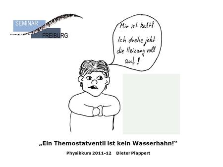 „Ein Themostatventil ist kein Wasserhahn!“ Physikkurs 2011-12 Dieter Plappert.