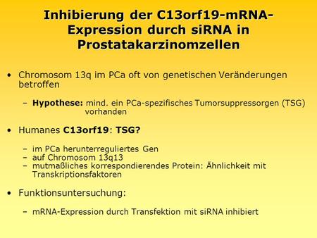 Inhibierung der C13orf19-mRNA- Expression durch siRNA in Prostatakarzinomzellen Chromosom 13q im PCa oft von genetischen Veränderungen betroffen –Hypothese: