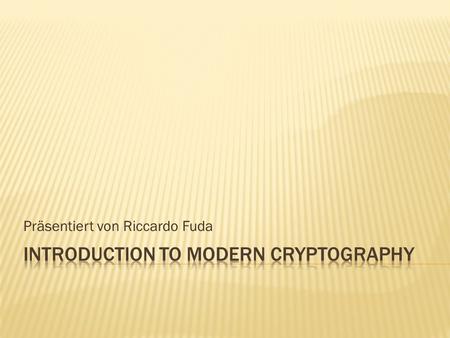 Präsentiert von Riccardo Fuda.  Klassische (symmetrische) Kryptographie  Der weg zur modernen Kryptographie  Message Authentification Codes  Asymmetrische.