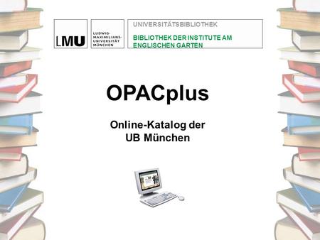 OPACplus Online-Katalog der UB München UNIVERSITÄTSBIBLIOTHEK BIBLIOTHEK DER INSTITUTE AM ENGLISCHEN GARTEN.