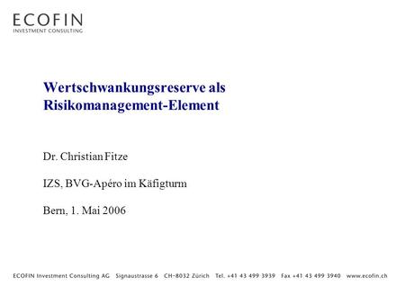 Wertschwankungsreserve als Risikomanagement-Element Dr. Christian Fitze IZS, BVG-Apéro im Käfigturm Bern, 1. Mai 2006.