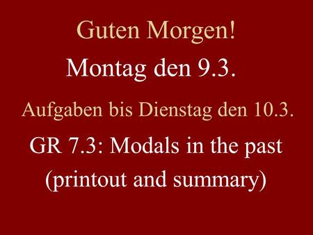 Montag den 9.3. Aufgaben bis Dienstag den 10.3. GR 7.3: Modals in the past (printout and summary) Guten Morgen!