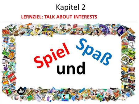 Kapitel 2 LERNZIEL: TALK ABOUT INTERESTS Spiel Spaß und.