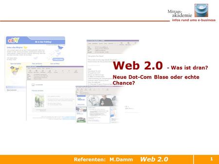 1 Referenten: M.Damm Web 2.0 - Was ist dran? Neue Dot-Com Blase oder echte Chance? Web 2.0.