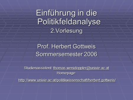 Einführung in die Politikfeldanalyse 2.Vorlesung Prof. Herbert Gottweis Sommersemester 2006 Studienassistent: Homepage: