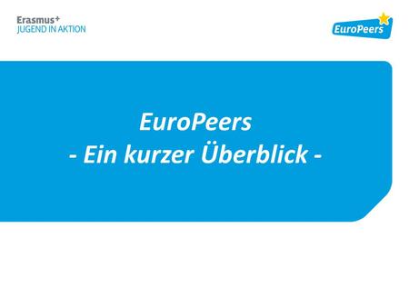 EuroPeers - Ein kurzer Überblick -. Was sind EuroPeers? > EuroPeers waren mit dem EU-Programm Erasmus+ JUGEND IN AKTION aktiv > Sie geben ihre Erfahrungen.