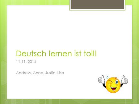 Deutsch lernen ist toll! 11.11. 2014 Andrew, Anna, Justin, Lisa.