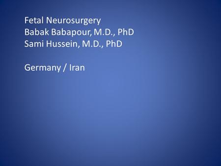 Fetal Neurosurgery Babak Babapour, M.D., PhD Sami Hussein, M.D., PhD